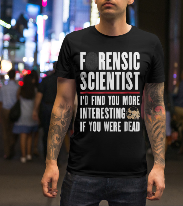 Forensic Scientist I'd Find You More Interesting If You Were Dead Skull T-Shirt