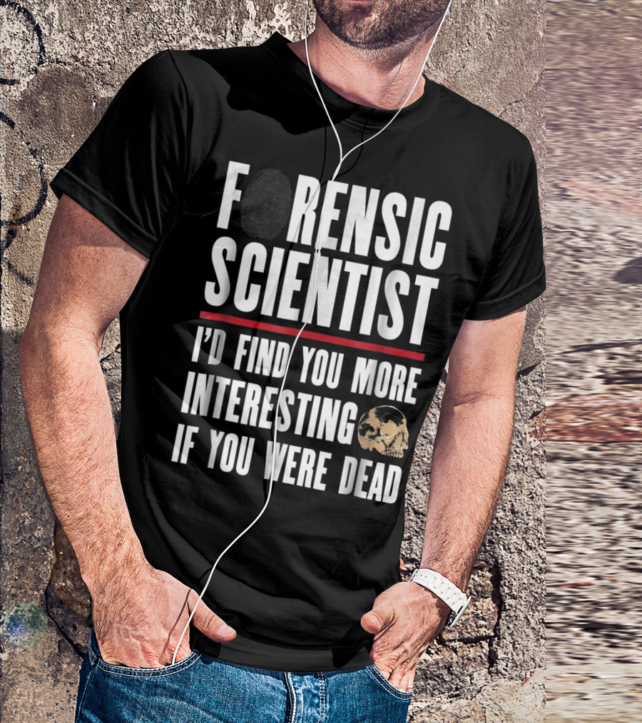 Forensic Scientist I'd Find You More Interesting If You Were Dead Skull T-Shirt