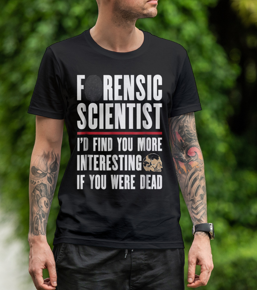 Forensic Scientist I'd Find You More Interesting If You Were Dead Skull T-Shirt