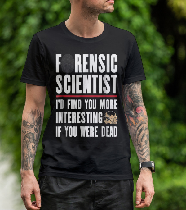 Forensic Scientist I'd Find You More Interesting If You Were Dead Skull T-Shirt
