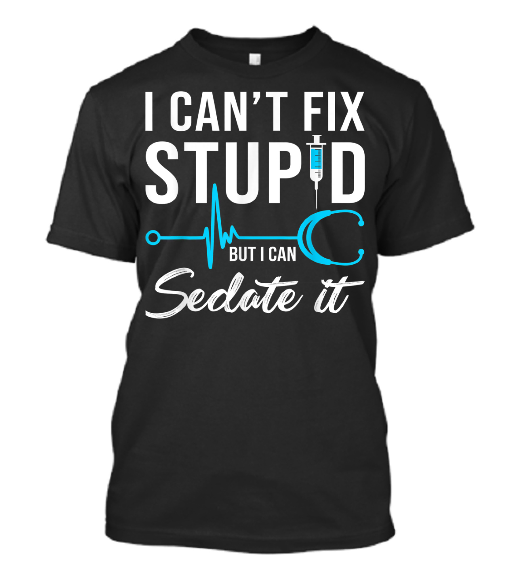 I Can't Fix Stupid But I Can Sedate It Nurse Humor Stethoscope Syringe T-Shirt