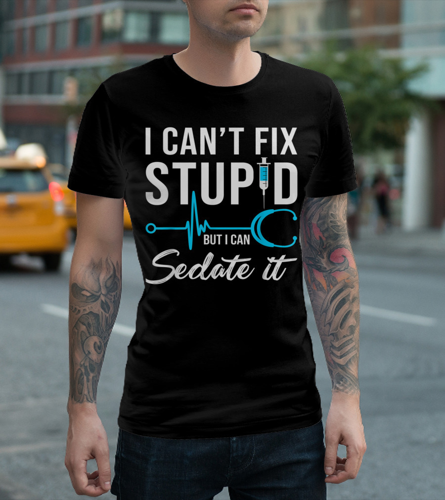 I Can't Fix Stupid But I Can Sedate It Nurse Humor Stethoscope Syringe T-Shirt