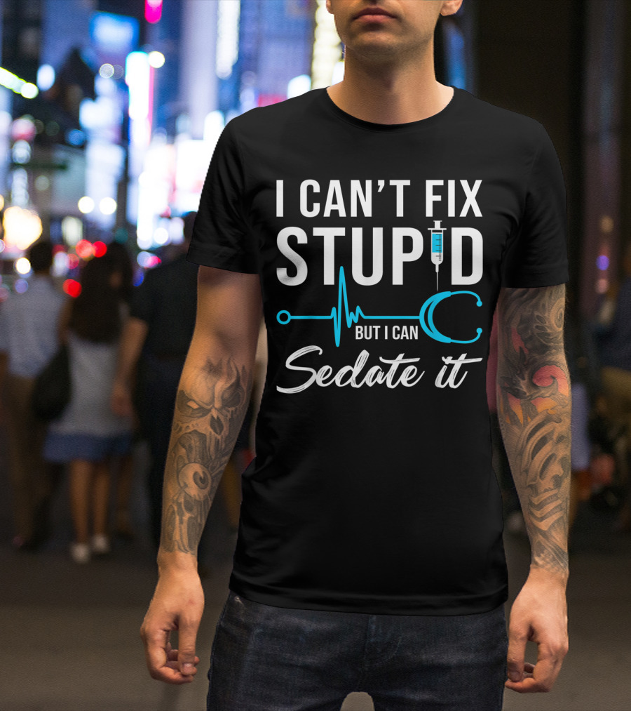 I Can't Fix Stupid But I Can Sedate It Nurse Humor Stethoscope Syringe T-Shirt