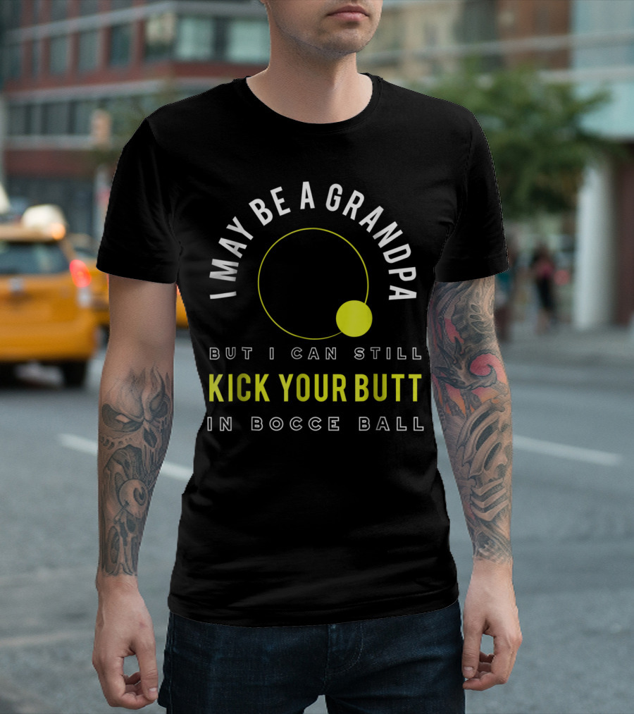 I May Be A Grandpa But I Can Still Kick Your Butt In Bocce Ball T-Shirt