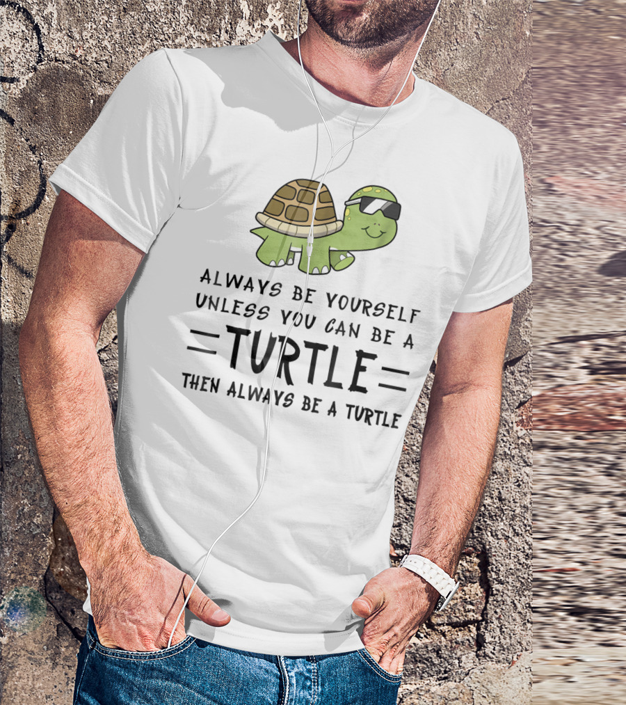 Always Be Yourself Unless You Can Be A Turtle Then Always Be A Turtle T-Shirt