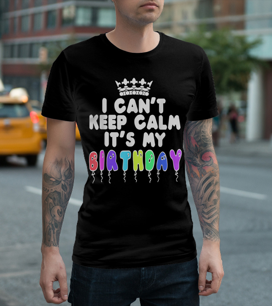 I Can't Keep Calm It's My Birthday Balloon Letters With Crown T-Shirt