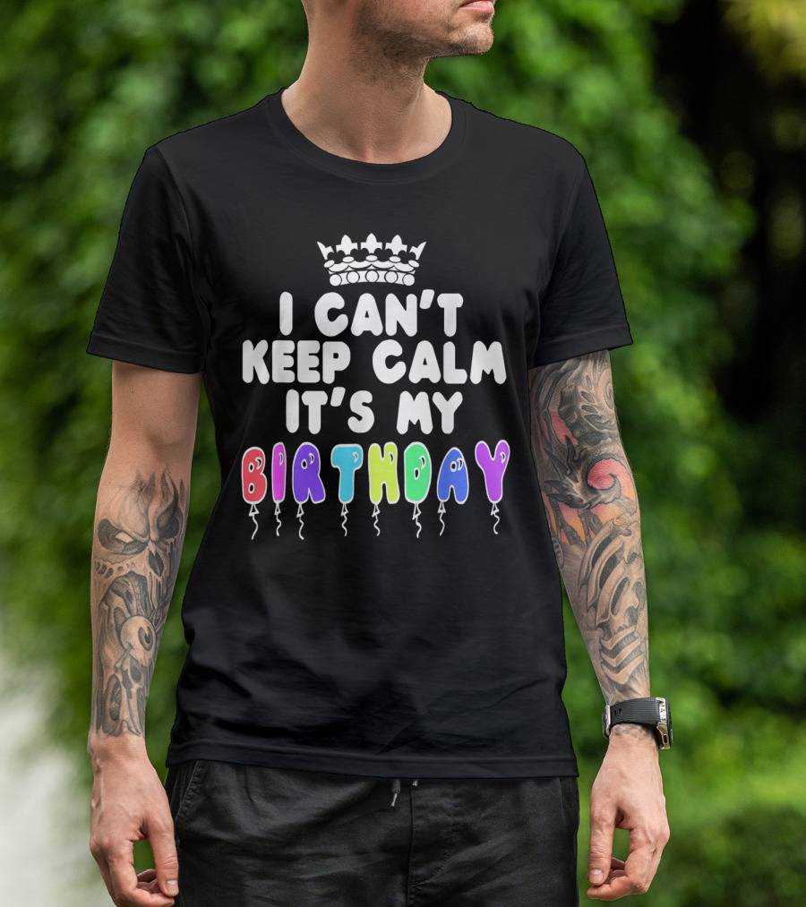 I Can't Keep Calm It's My Birthday Balloon Letters With Crown T-Shirt