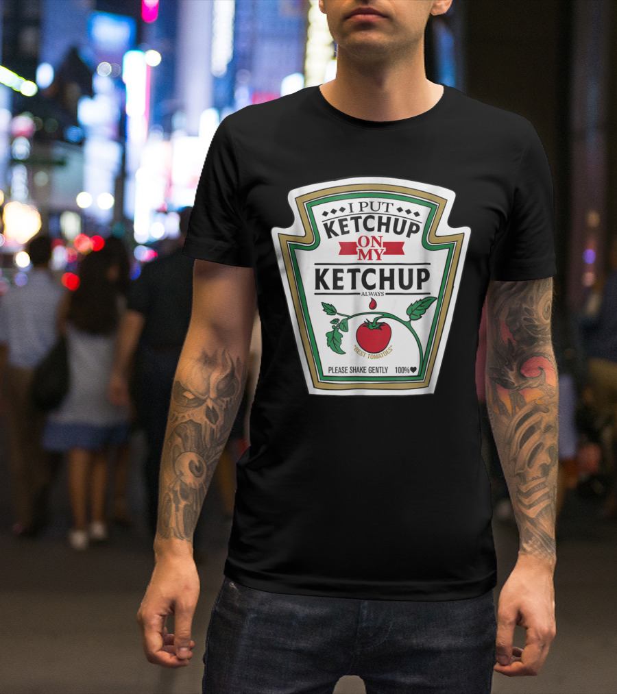 I Put Ketchup On My Ketchup Always Best Tomatoes Please Shake Gently 100% T-Shirt