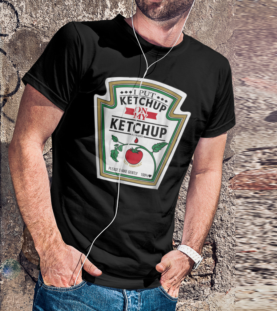 I Put Ketchup On My Ketchup Always Best Tomatoes Please Shake Gently 100% T-Shirt