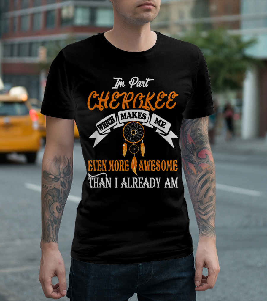 I'm Part Cherokee Which Makes Me Even More Awesome Than I Already Am T-Shirt