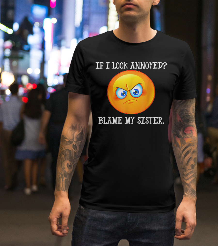 If I Look Annoyed Blame My Sister Angry Emoji T-Shirt