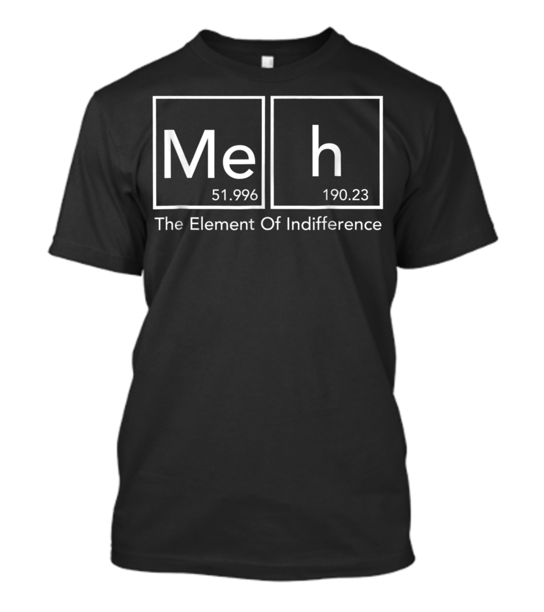Meh 51.996 H 190.23 The Element Of Indifference Funny Periodic Tab T-Shirt