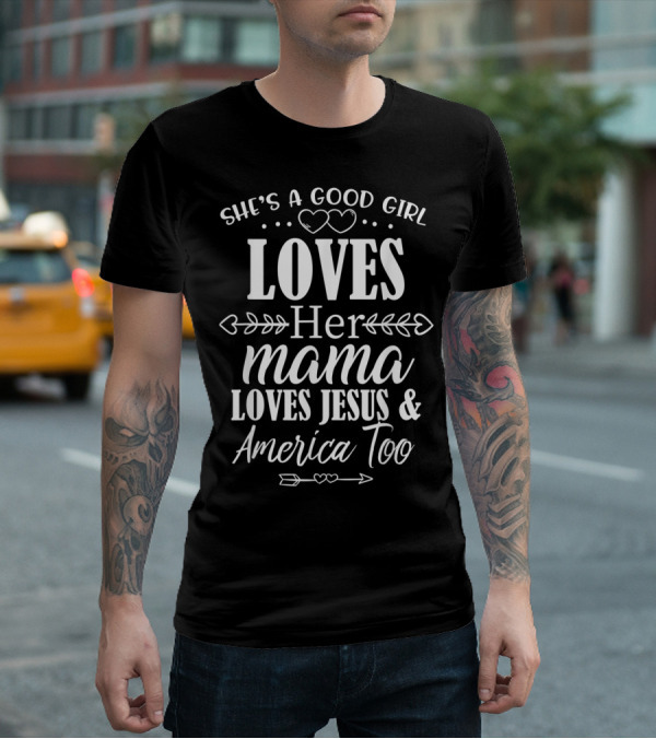 She's A Good Girl Who Loves Her Mama Loves Jesus And America Too T-Shirt