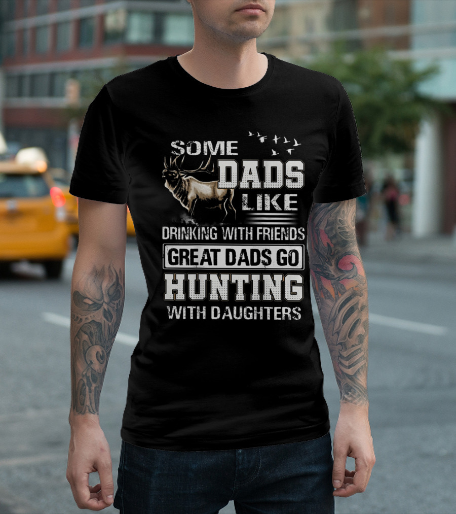 Some Dads Like Drinking With Friends Great Dads Go Hunting With Daughters T-Shirt