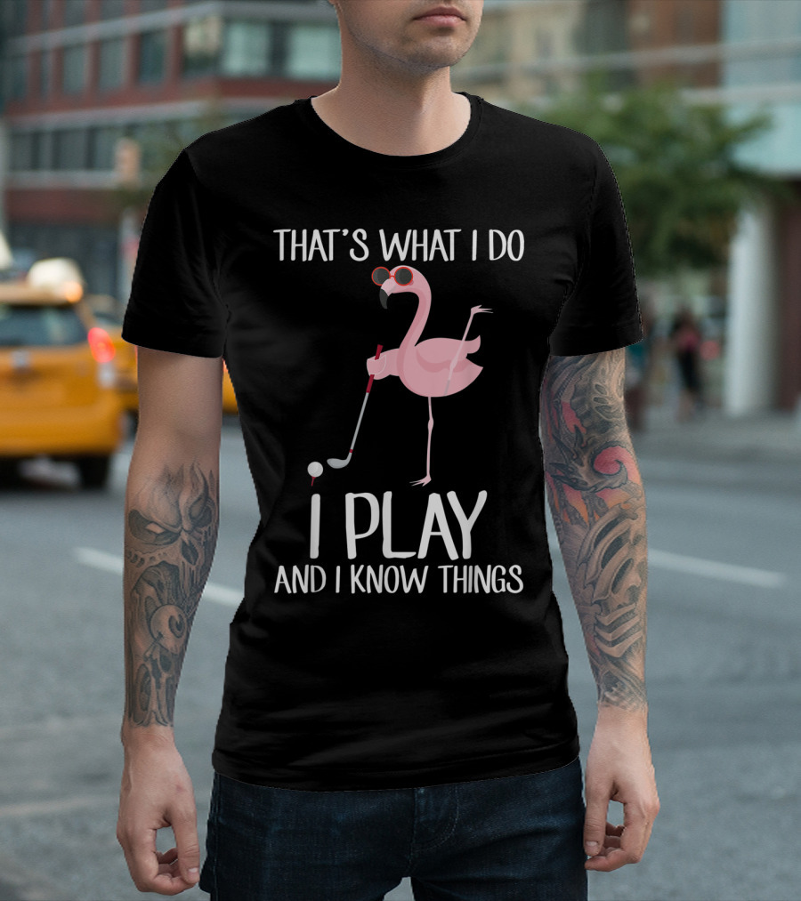 That's What I Do I Play and I Know Things Flamingo Golf T-Shirt