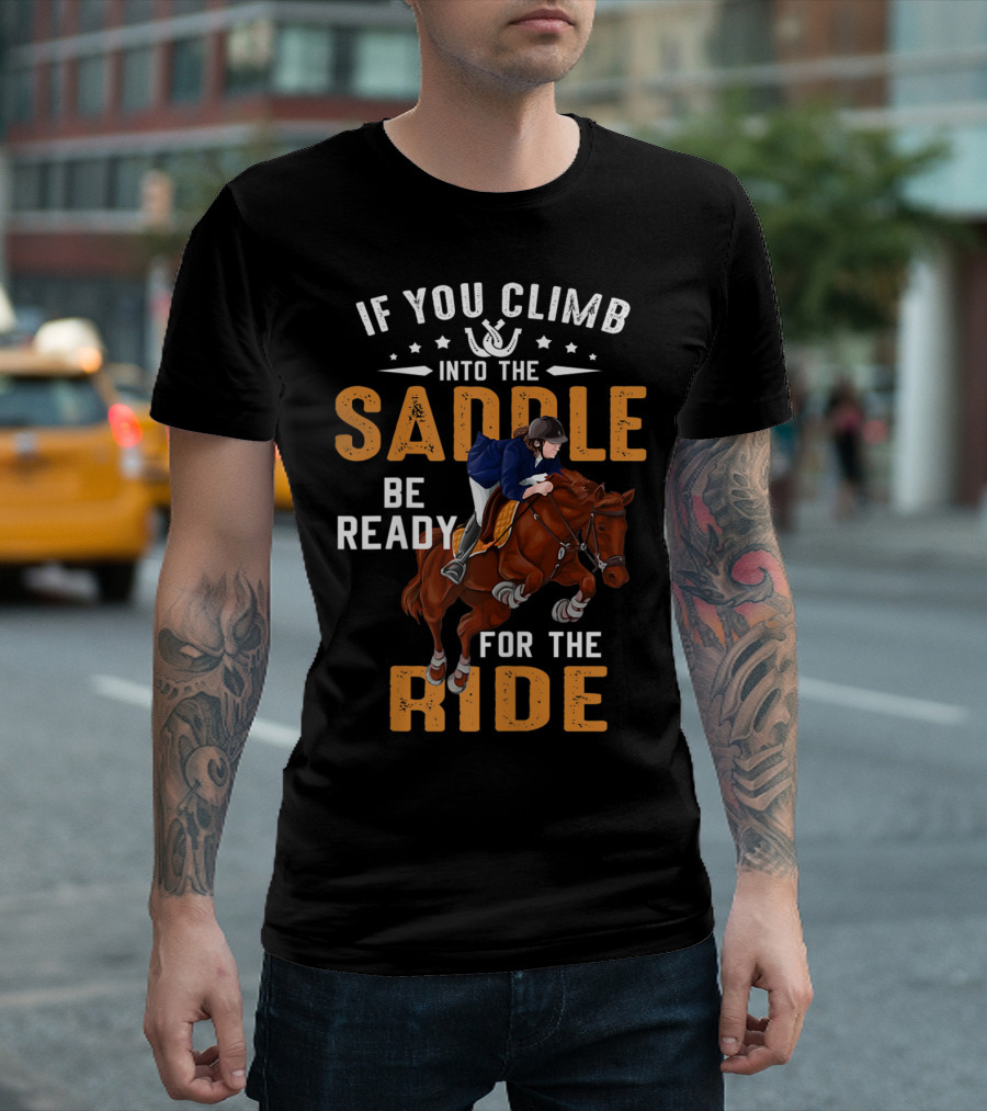 If You Climb Into The Saddle Be Ready For The Ride T-Shirt
