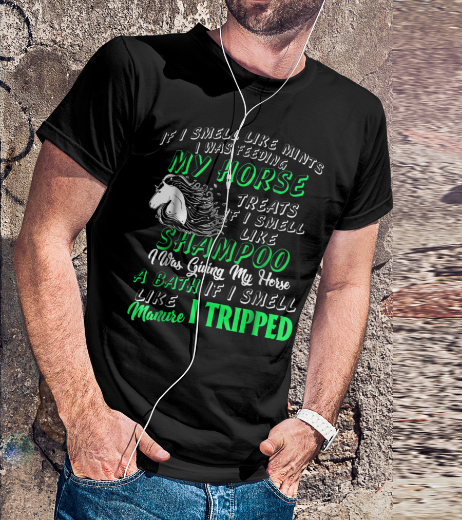 If I Smell Like Mints I Was Feeding My Horse Treats Shampoo Giving Bath Manure I Tripped T-Shirt