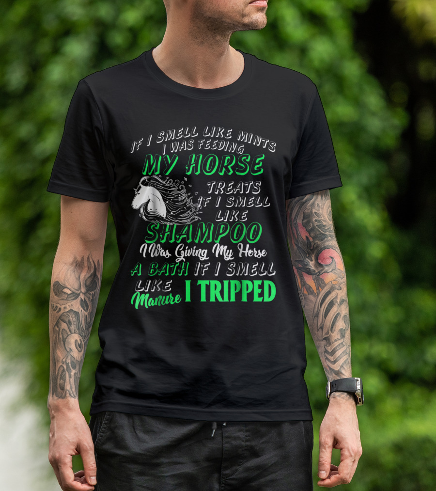 If I Smell Like Mints I Was Feeding My Horse Treats Shampoo Giving Bath Manure I Tripped T-Shirt