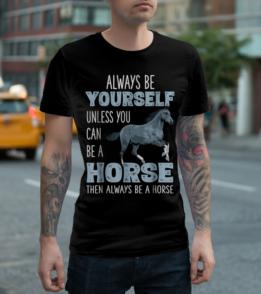 Always Be Yourself Unless You Can Be a Horse Then Always Be a Horse T-Shirt
