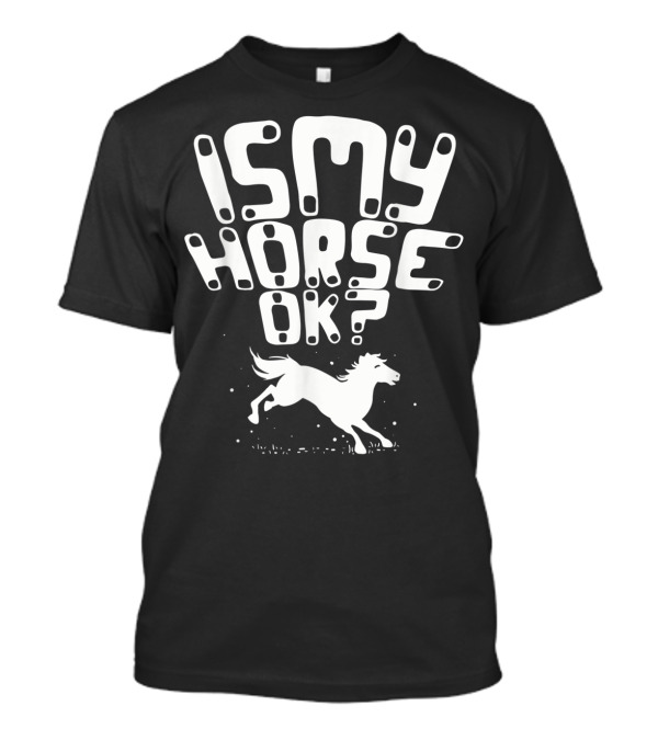 Is My Horse Ok? Funny Horse Riding T-Shirt
