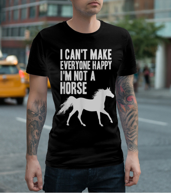 I Can't Make Everyone Happy I'm Not A Horse T-Shirt