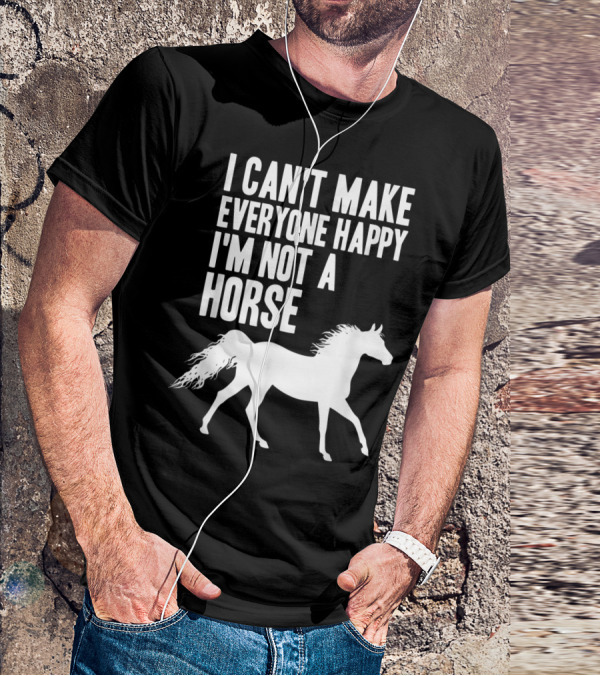 I Can't Make Everyone Happy I'm Not A Horse T-Shirt
