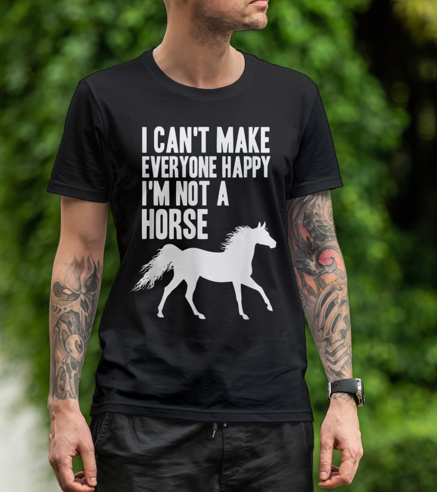 I Can't Make Everyone Happy I'm Not A Horse T-Shirt