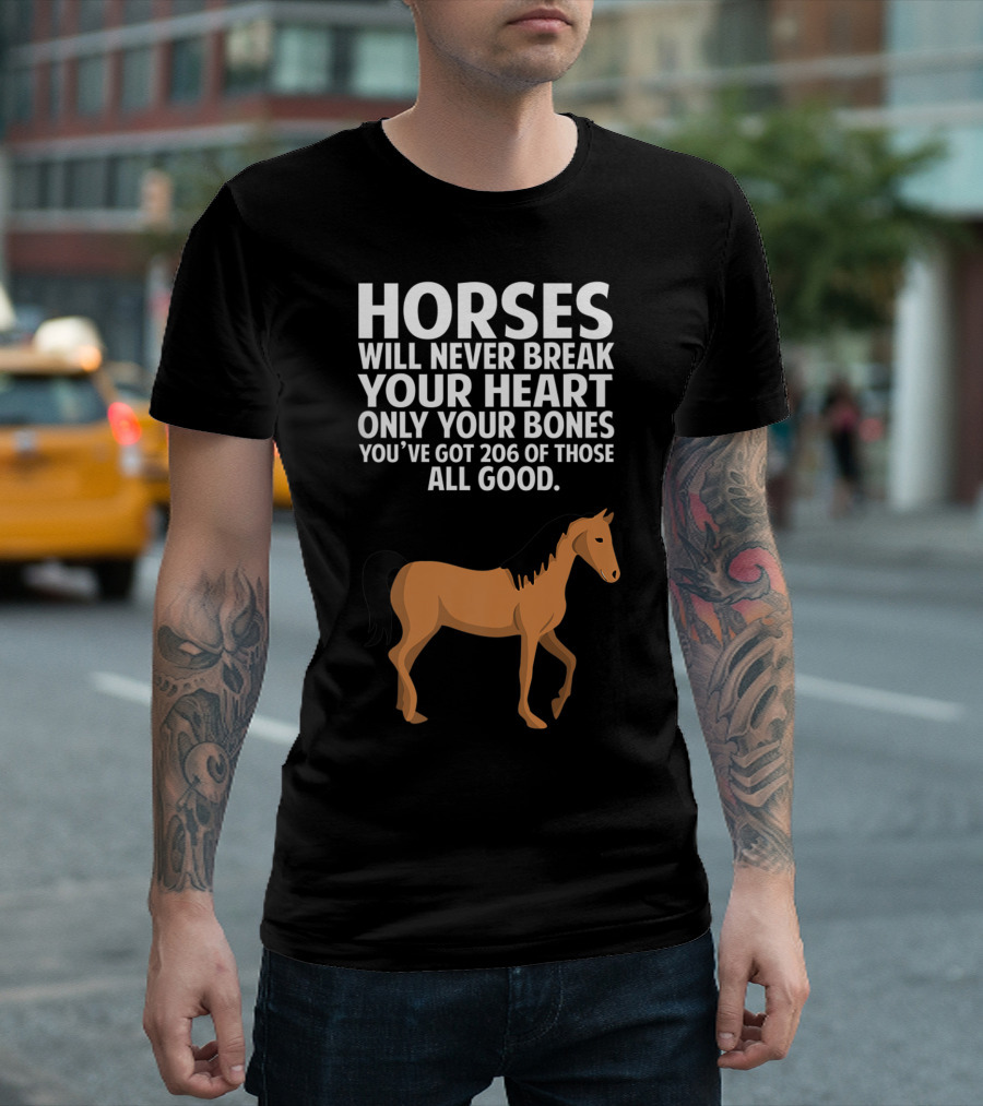 Horses Will Never Break Your Heart Only Your Bones You’ve Got 206 Of Those All Good T-Shirt