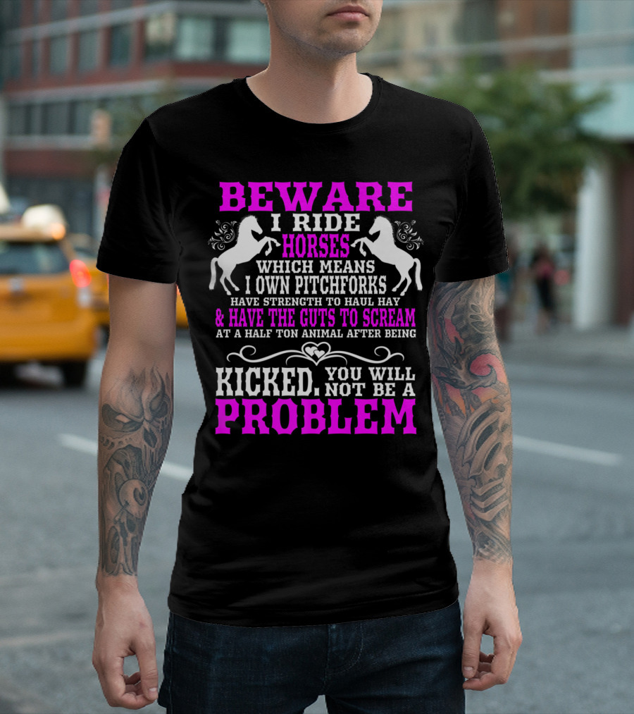 Beware I Ride Horses Which Means I Own Pitchforks and Have Strength to Haul Hay and Have the Guts to Scream at a Half Ton Animal After Being Kicked Yo