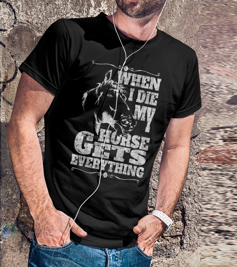 When I Die My Horse Gets Everything T-Shirt