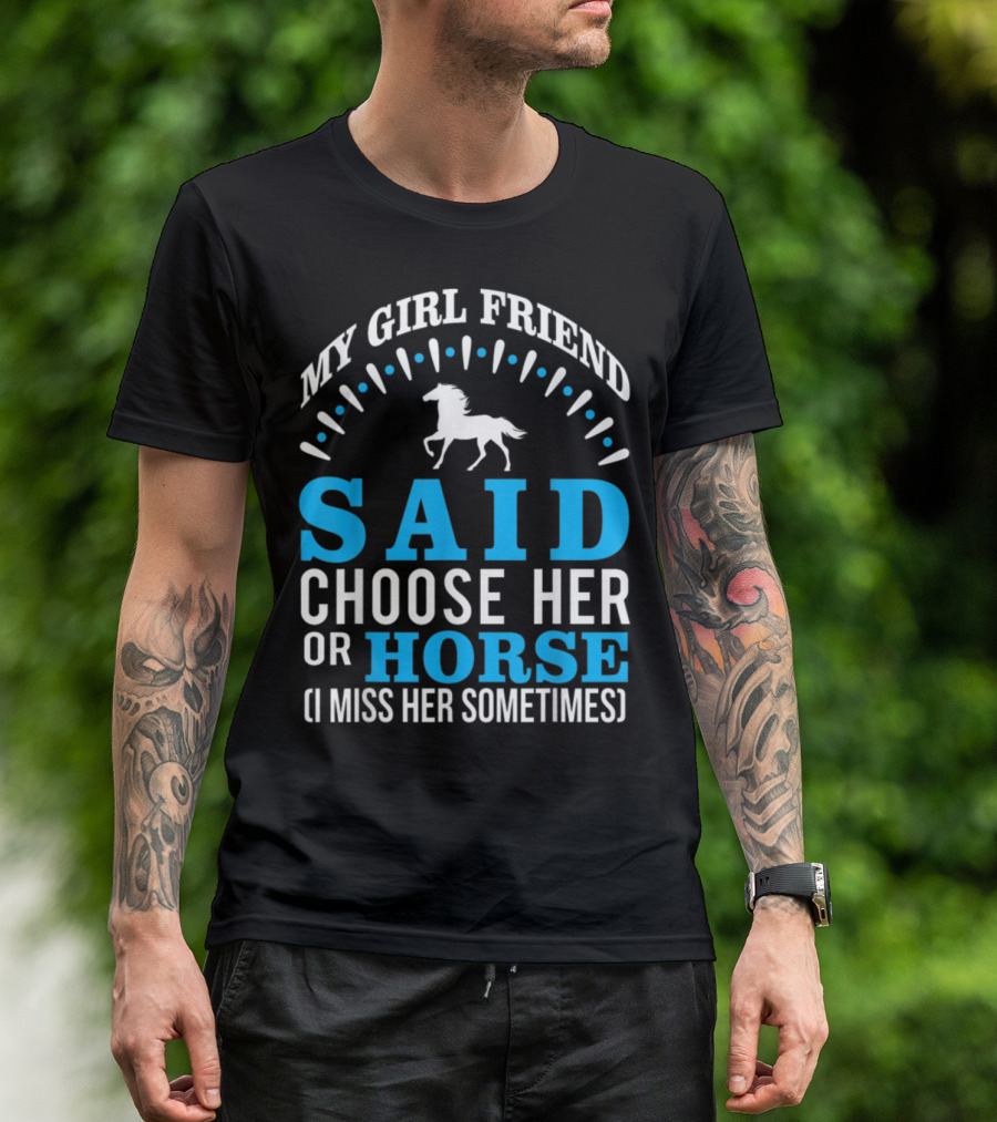 MY GIRLFRIEND SAID CHOOSE HER OR HORSE (I MISS HER SOMETIMES) T-Shirt