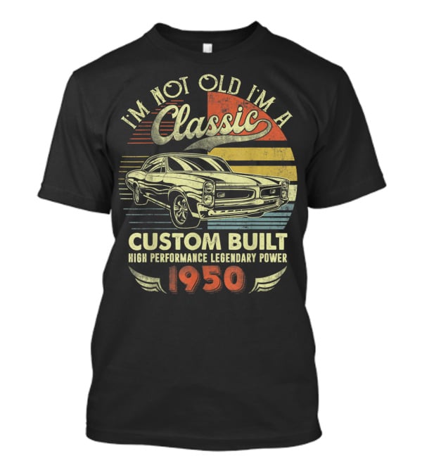 I'm Not Old I'm A Classic Custom Built High Performance Legendary Power 1950 T-Shirt