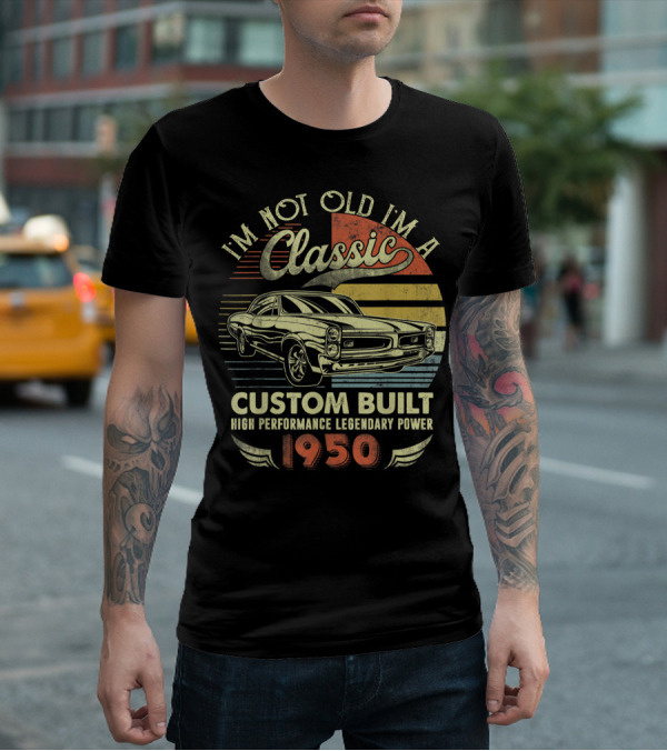 I'm Not Old I'm A Classic Custom Built High Performance Legendary Power 1950 T-Shirt