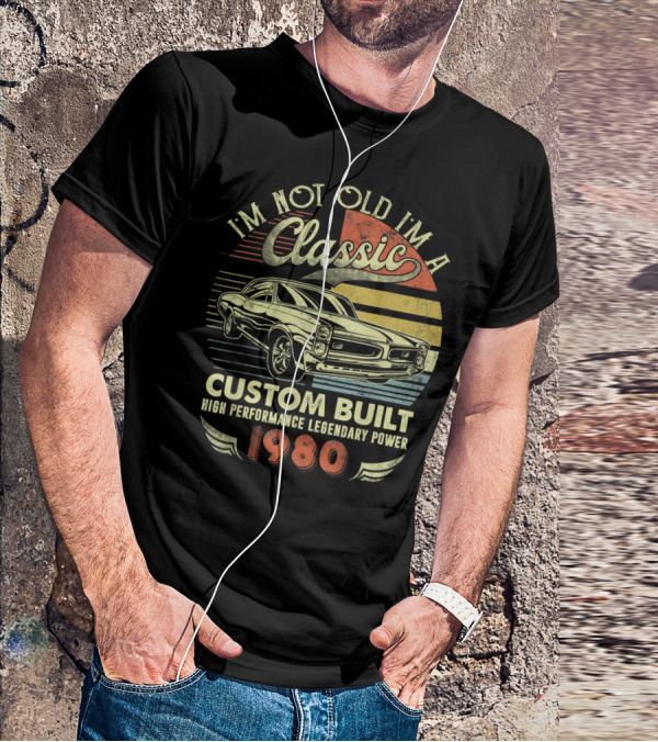 I'm Not Old I'm A Classic Custom Built High Performance Legendary Power 1980 T-Shirt