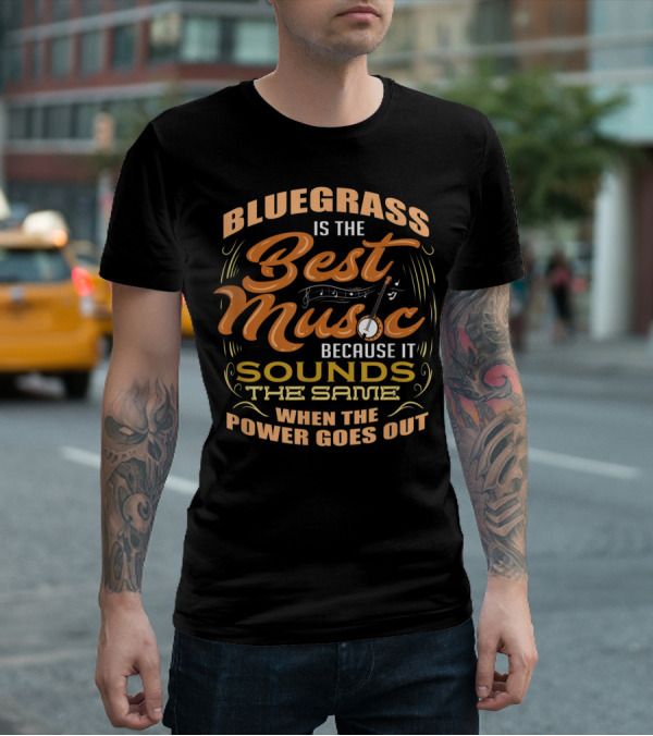 Bluegrass Is The Best Music Because It Sounds The Same When The Power Goes Out T-Shirt