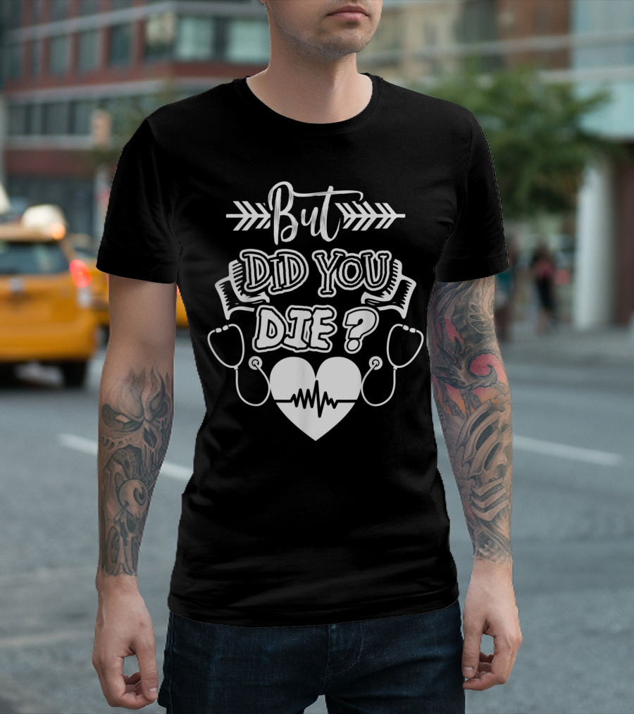 But Did You Die Sarcastic Humor Gag Stethoscope Heartbeat T-Shirt