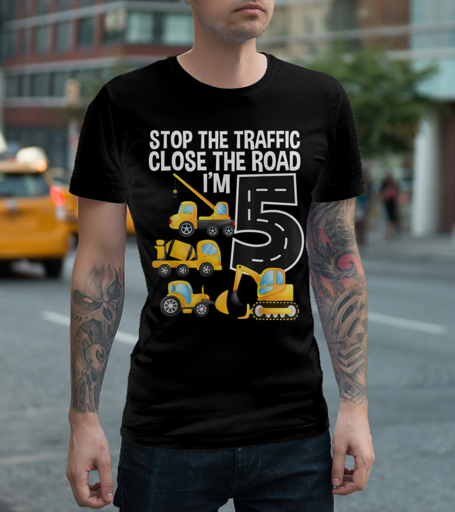 Stop The Traffic Close The Road I'm 5 Construction Vehicles Birthday T-Shirt