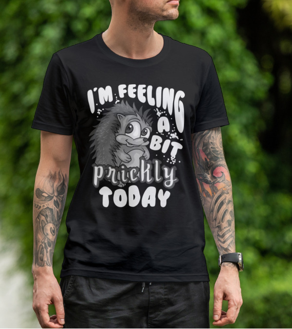 I'm Feeling A Bit Prickly Today Cute Unique Hedgehog T-Shirt