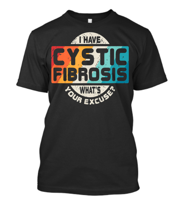 I Have Cystic Fibrosis What's Your Excuse? T-Shirt