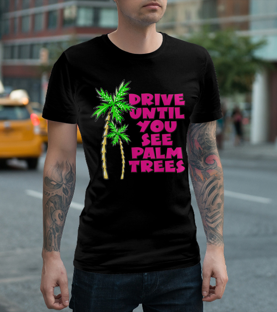 Drive Until You See Palm Trees Vacation T-Shirt