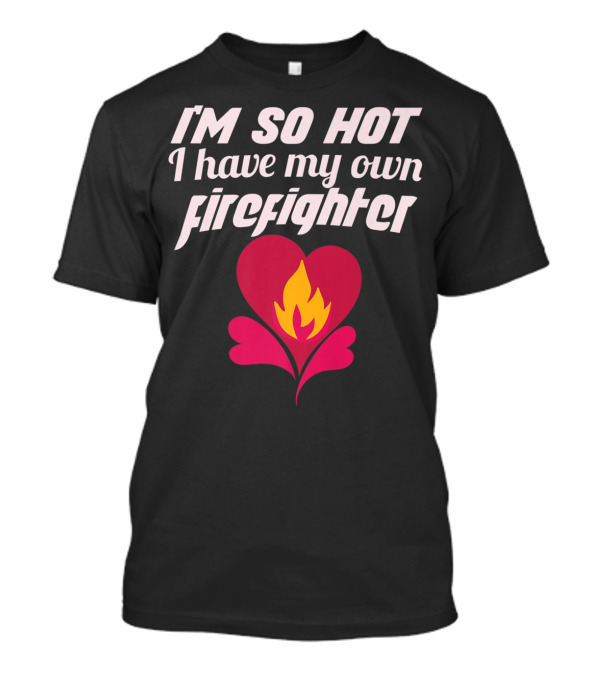 I'm So Hot I Have My Own Firefighter Heart Flame T-Shirt