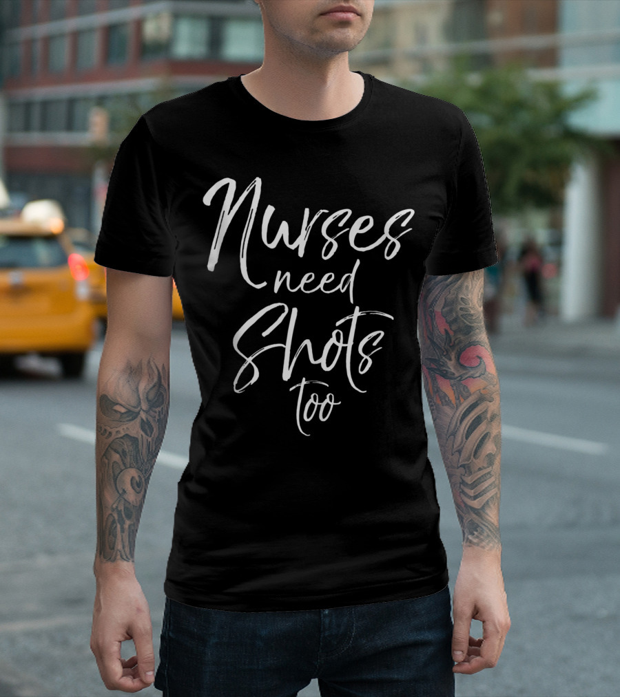 Nurses Need Shots Too Funny Nursing Pun Alcohol Joke T-Shirt