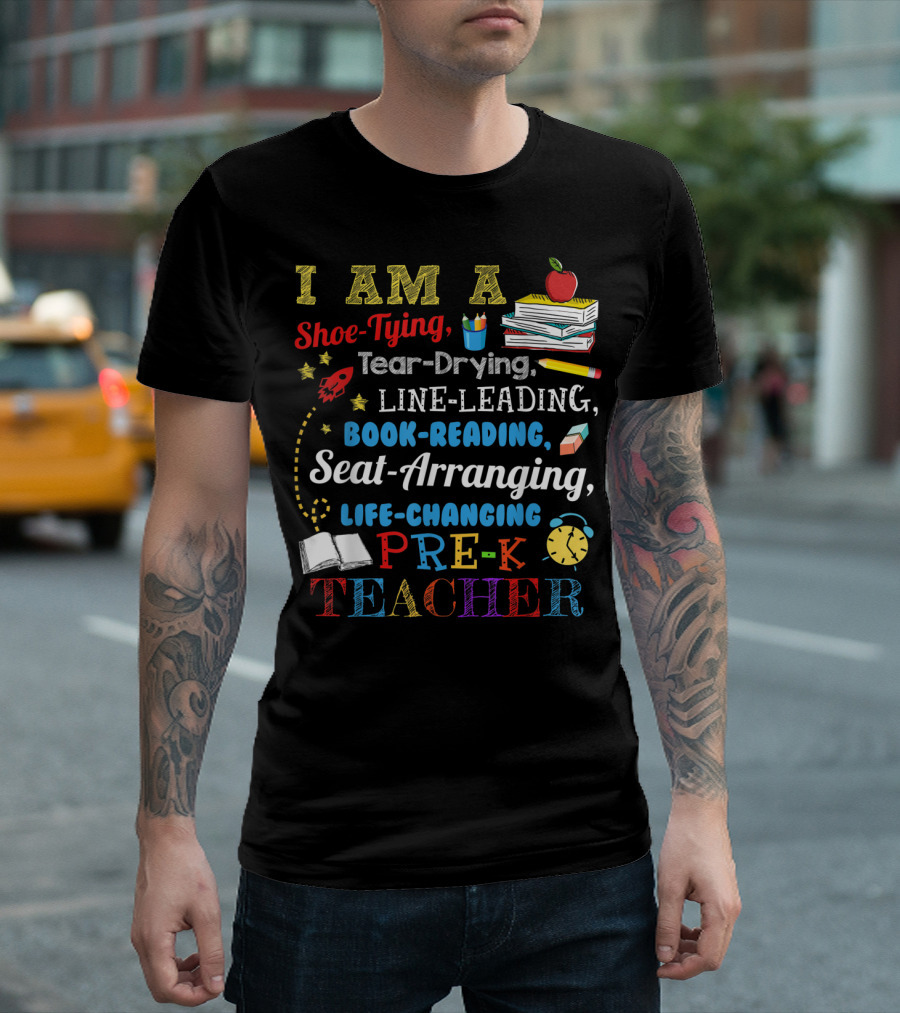 I Am A Shoe-Tying Tear-Drying Line-Leading Book-Reading Seat-Arranging Life-Changing Pre-K Teacher T-Shirt