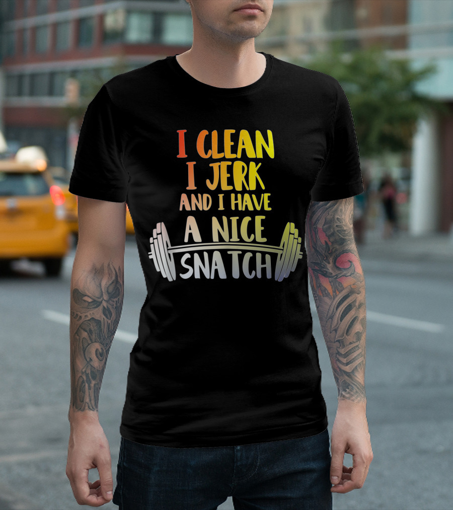 I Clean I Jerk And I Have A Nice Snatch Barbell Fitness Humor T-Shirt