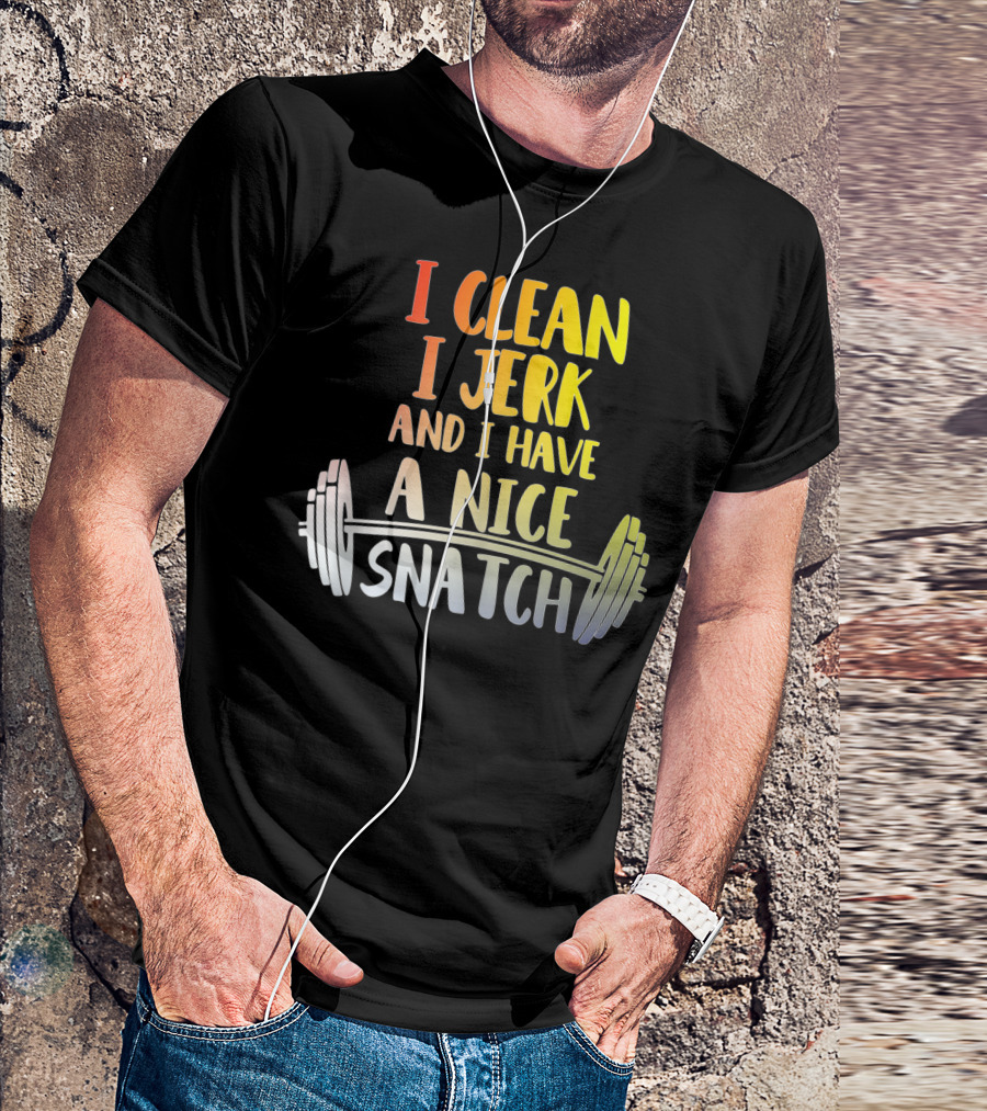 I Clean I Jerk And I Have A Nice Snatch Barbell Fitness Humor T-Shirt