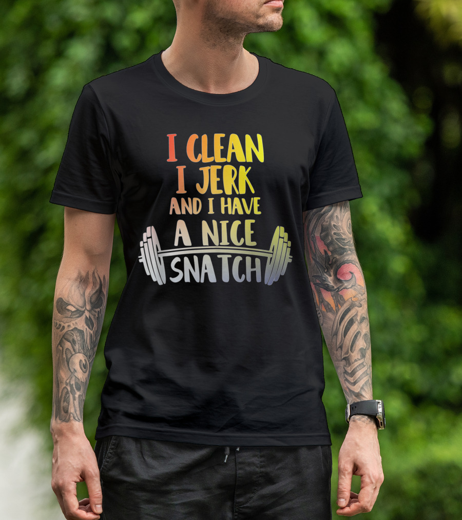I Clean I Jerk And I Have A Nice Snatch Barbell Fitness Humor T-Shirt