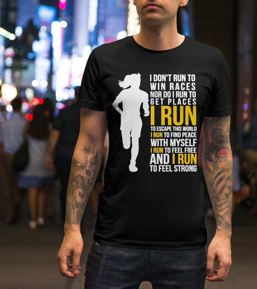 I Don't Run To Win Races Nor Do I Run To Get Places I Run To Escape This World I Run To Find Peace With Myself I Run To Feel Free And I Run To Feel Strong T-Shirt