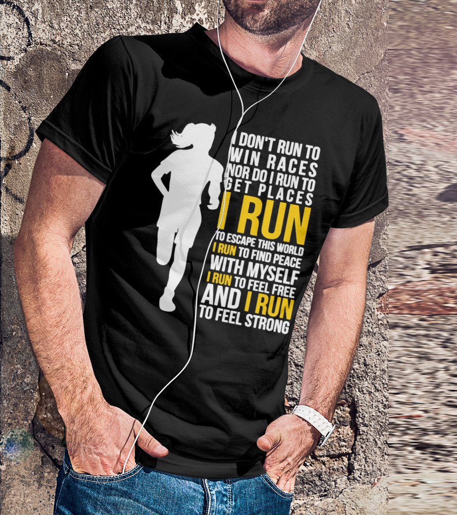 I Don't Run To Win Races Nor Do I Run To Get Places I Run To Escape This World I Run To Find Peace With Myself I Run To Feel Free And I Run To Feel Strong T-Shirt