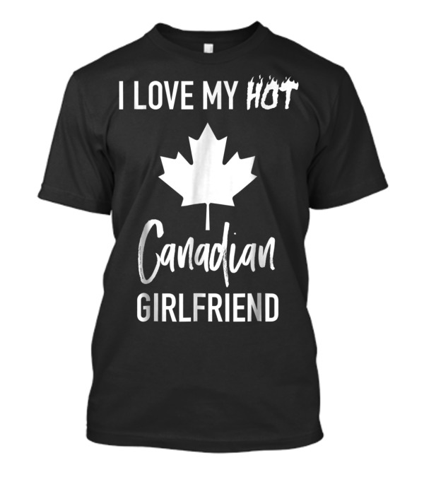 I Love My Hot Canadian Girlfriend Maple Leaf T-Shirt