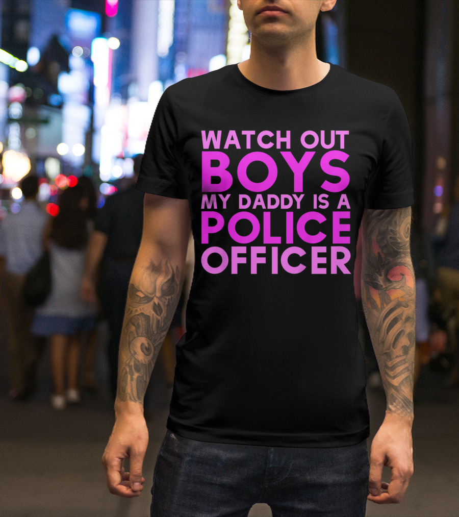 Watch Out Boys My Daddy Is A Police Officer T-Shirt